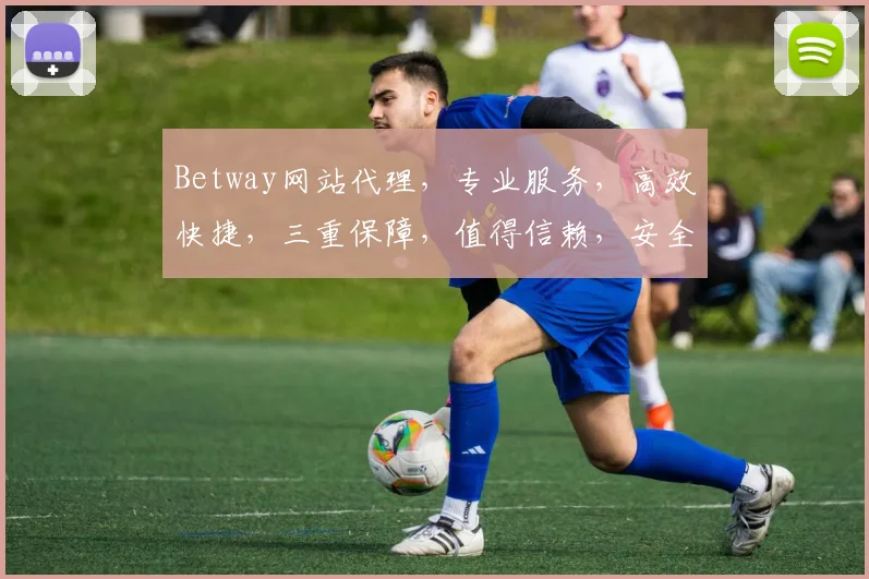 Betway网站代理，专业服务，高效快捷，三重保障，值得信赖，安全可靠，首选平台